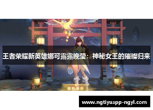 王者荣耀新英雄娜可露露晚莹：神秘女王的璀璨归来