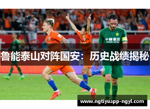 鲁能泰山对阵国安：历史战绩揭秘