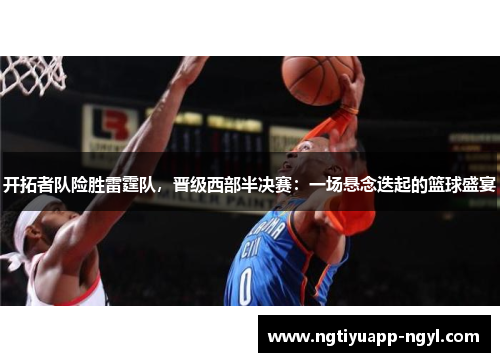 开拓者队险胜雷霆队，晋级西部半决赛：一场悬念迭起的篮球盛宴