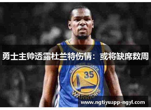 勇士主帅透露杜兰特伤情：或将缺席数周