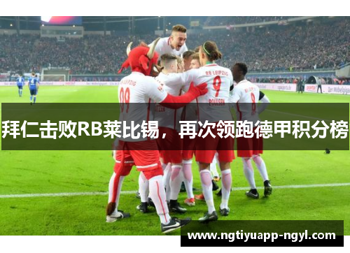 拜仁击败RB莱比锡，再次领跑德甲积分榜
