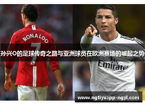孙兴O的足球传奇之路与亚洲球员在欧洲赛场的崛起之势