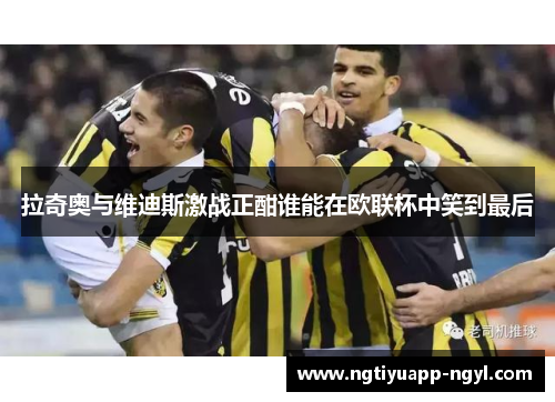 拉奇奥与维迪斯激战正酣谁能在欧联杯中笑到最后