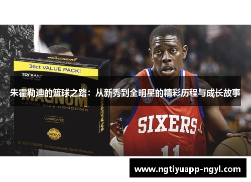 朱霍勒迪的篮球之路：从新秀到全明星的精彩历程与成长故事
