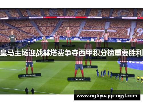 皇马主场迎战赫塔费争夺西甲积分榜重要胜利