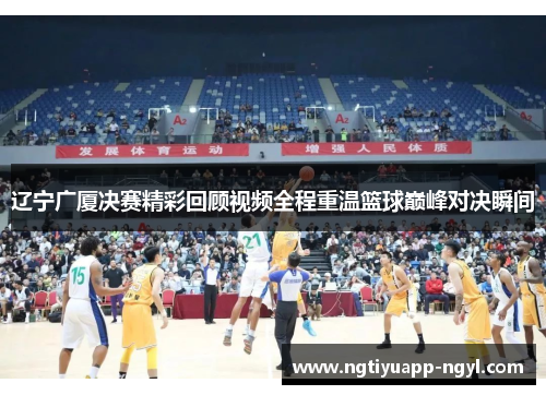 辽宁广厦决赛精彩回顾视频全程重温篮球巅峰对决瞬间